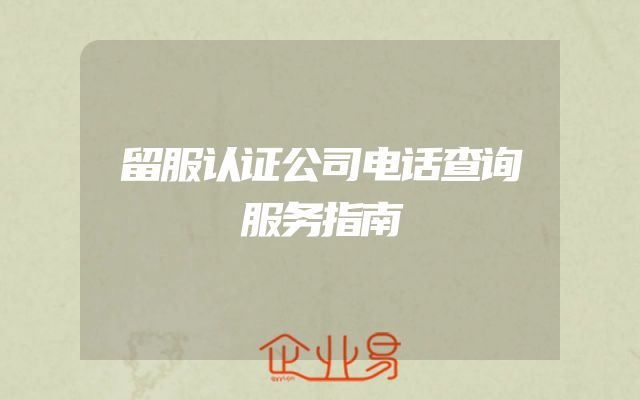 留服认证公司电话查询服务指南