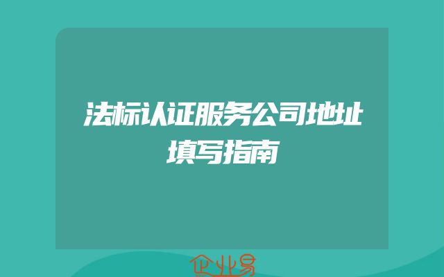 法标认证服务公司地址填写指南