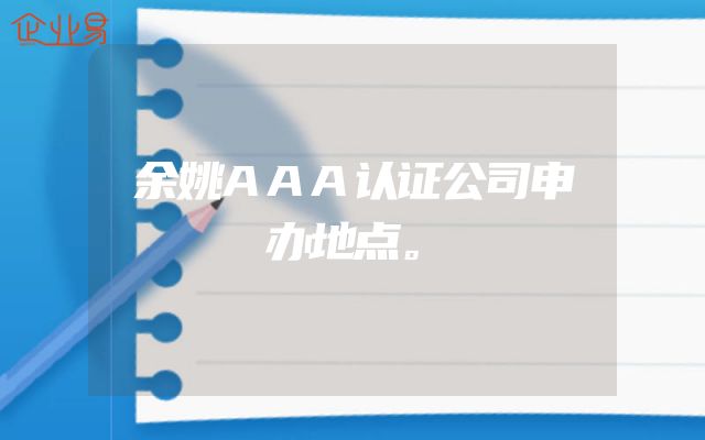 余姚AAA认证公司申办地点。