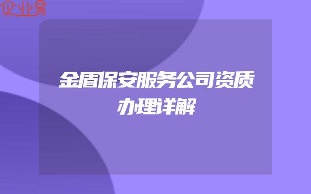 金盾保安服务公司资质办理详解