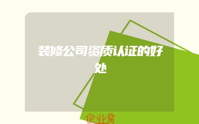装修公司资质认证的好处