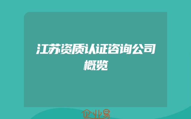 江苏资质认证咨询公司概览