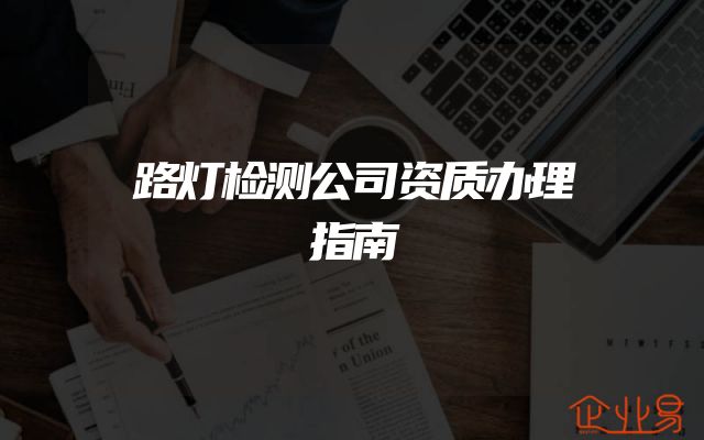 路灯检测公司资质办理指南