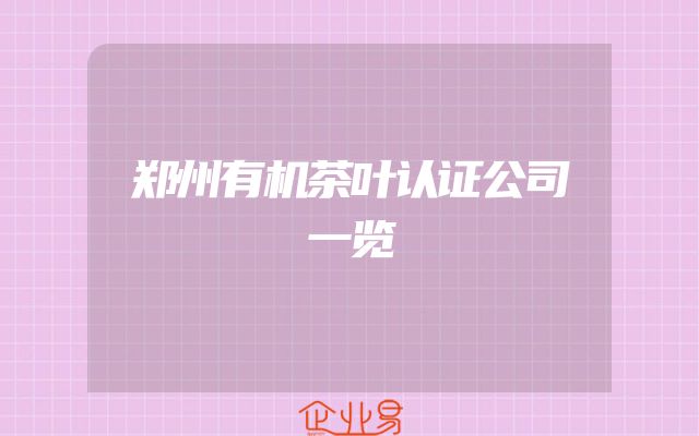 郑州有机茶叶认证公司一览