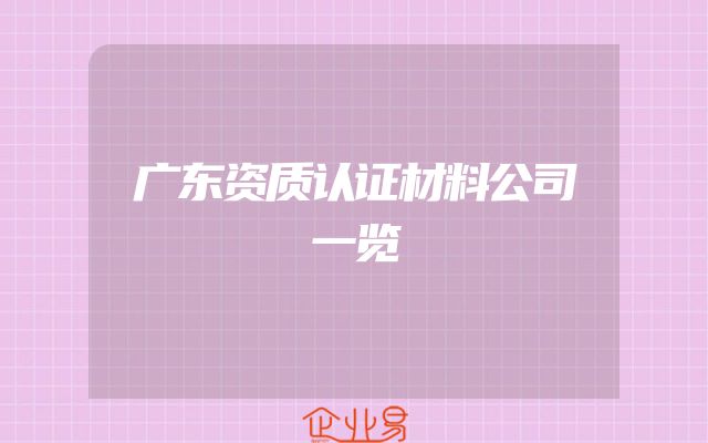 广东资质认证材料公司一览