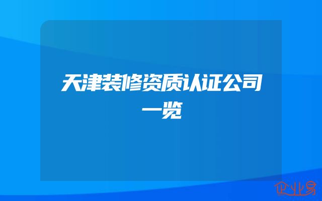 天津装修资质认证公司一览