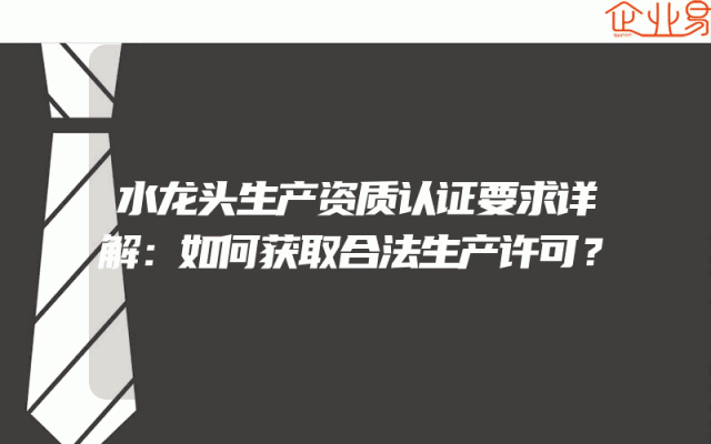水龙头生产资质认证要求详解：如何获取合法生产许可？