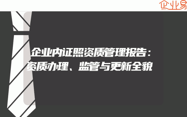 企业内证照资质管理报告：资质办理、监管与更新全貌