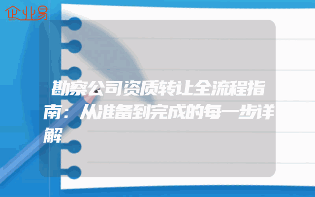 勘察公司资质转让全流程指南：从准备到完成的每一步详解