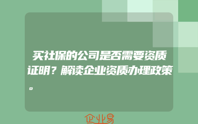 买社保的公司是否需要资质证明？解读企业资质办理政策。