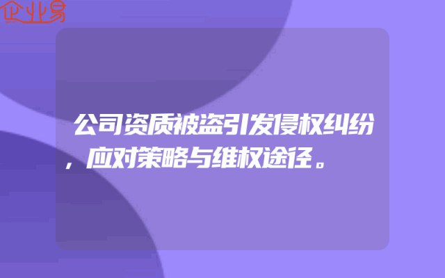 公司资质被盗引发侵权纠纷，应对策略与维权途径。