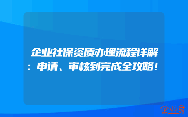 企业社保资质办理流程详解：申请、审核到完成全攻略！