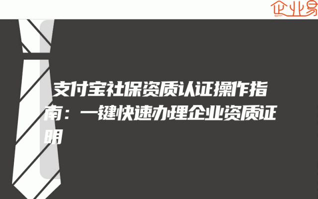 支付宝社保资质认证操作指南：一键快速办理企业资质证明