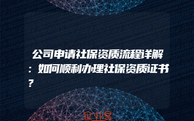 公司申请社保资质流程详解：如何顺利办理社保资质证书？