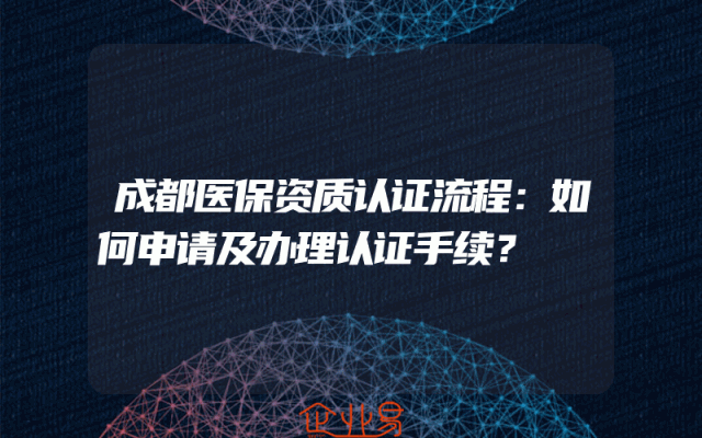 成都医保资质认证流程：如何申请及办理认证手续？
