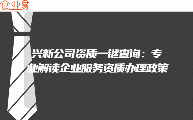 兴新公司资质一键查询：专业解读企业服务资质办理政策