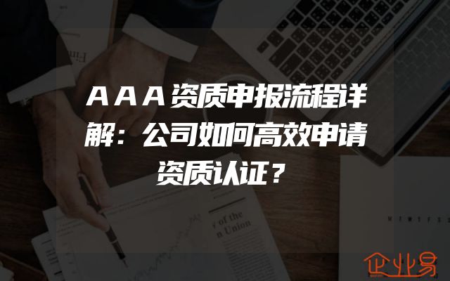 AAA资质申报流程详解：公司如何高效申请资质认证？