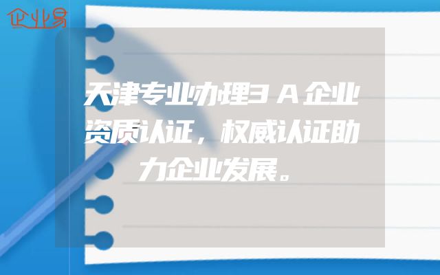 天津专业办理3A企业资质认证，权威认证助力企业发展。