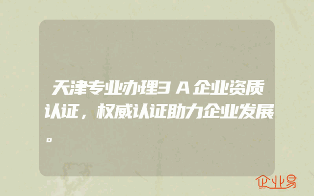 天津专业办理3A企业资质认证，权威认证助力企业发展。