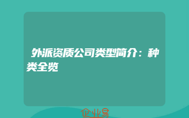 外派资质公司类型简介：种类全览
