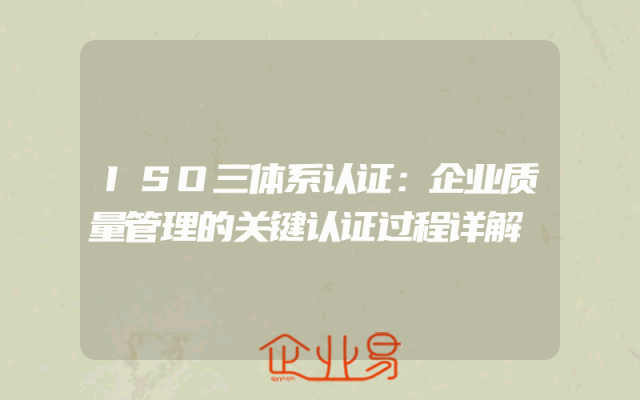 ISO三体系认证：企业质量管理的关键认证过程详解