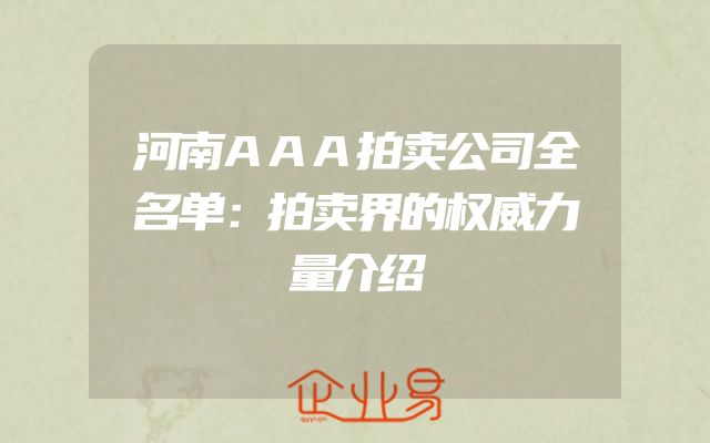 河南AAA拍卖公司全名单：拍卖界的权威力量介绍