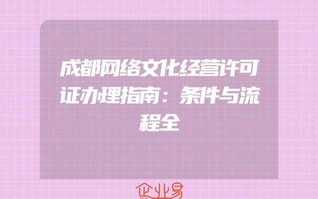 成都网络文化经营许可证办理指南：条件与流程全