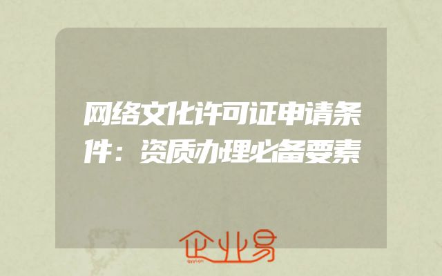 网络文化许可证申请条件：资质办理必备要素