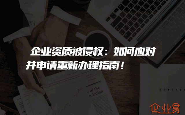 企业资质被侵权：如何应对并申请重新办理指南！