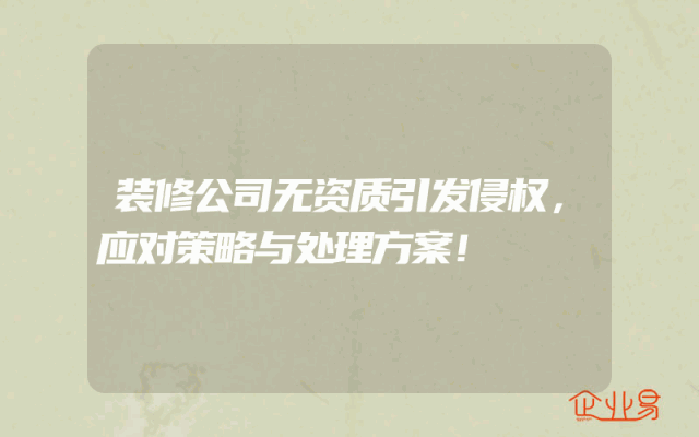 装修公司无资质引发侵权，应对策略与处理方案！