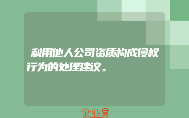 利用他人公司资质构成侵权行为的处理建议。