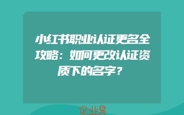 小红书职业认证更名全攻略：如何更改认证资质下的名字？