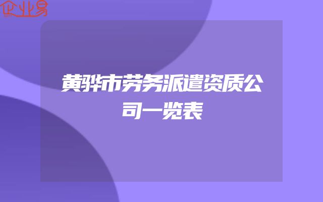 黄骅市劳务派遣资质公司一览表