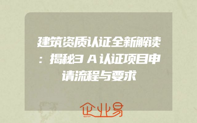 建筑资质认证全新解读：揭秘3A认证项目申请流程与要求