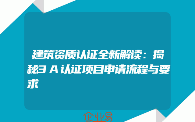建筑资质认证全新解读：揭秘3A认证项目申请流程与要求