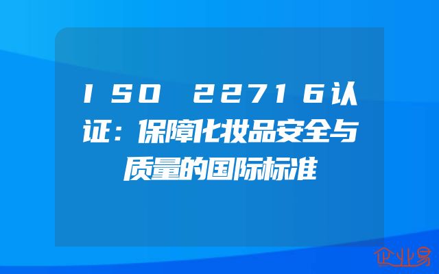 ISO 22716认证：保障化妆品安全与质量的国际标准