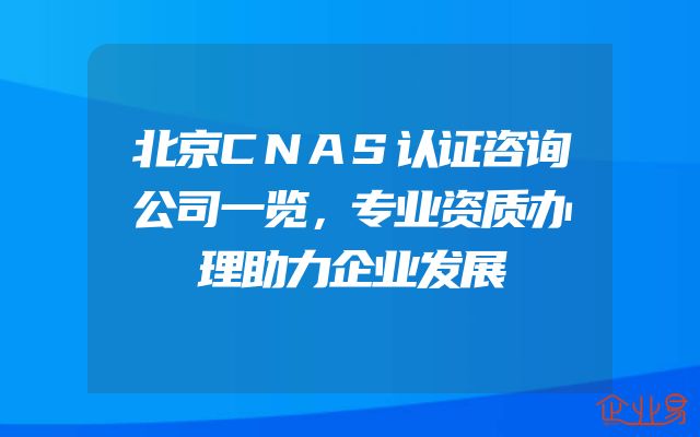 北京CNAS认证咨询公司一览，专业资质办理助力企业发展