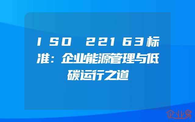 ISO 22163标准：企业能源管理与低碳运行之道