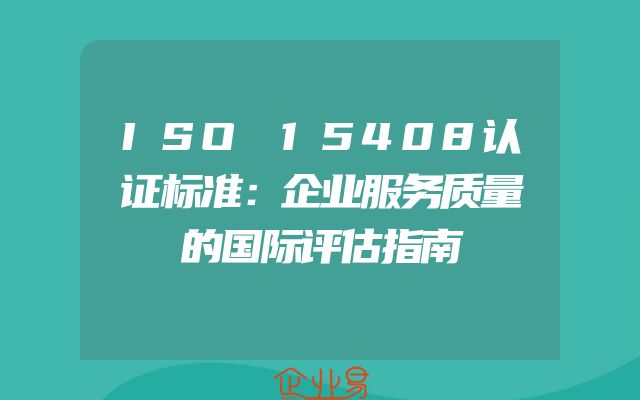 ISO 15408认证标准：企业服务质量的国际评估指南