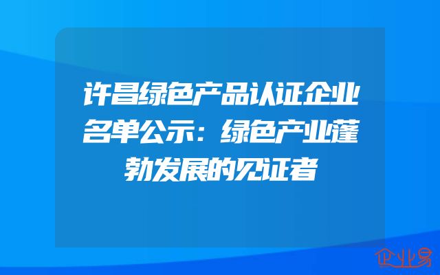 许昌绿色产品认证企业名单公示：绿色产业蓬勃发展的见证者