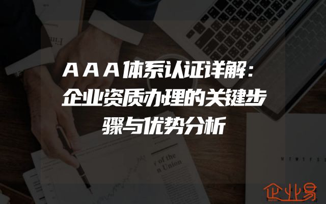 AAA体系认证详解：企业资质办理的关键步骤与优势分析