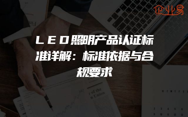LED照明产品认证标准详解：标准依据与合规要求