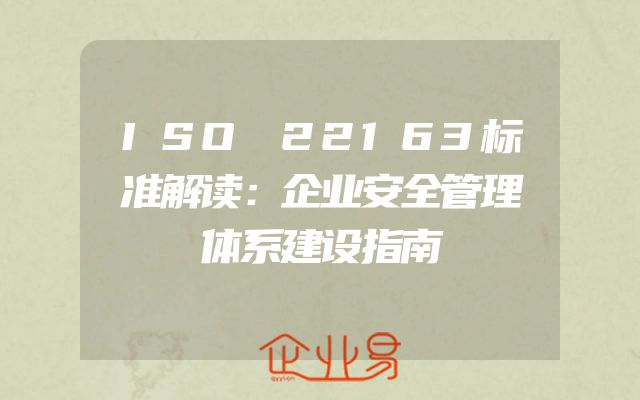 ISO 22163标准解读：企业安全管理体系建设指南