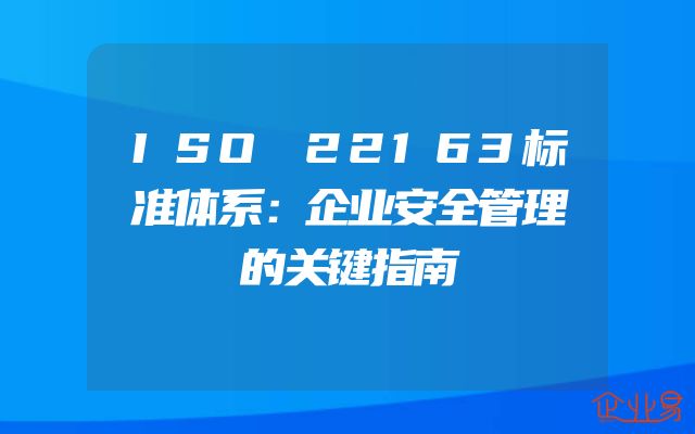 ISO 22163标准体系：企业安全管理的关键指南