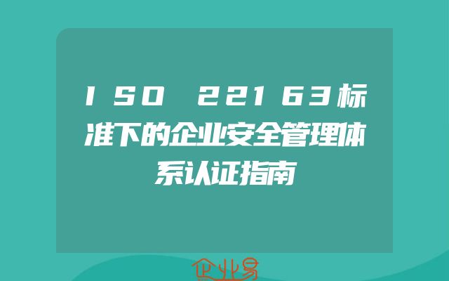 ISO 22163标准下的企业安全管理体系认证指南