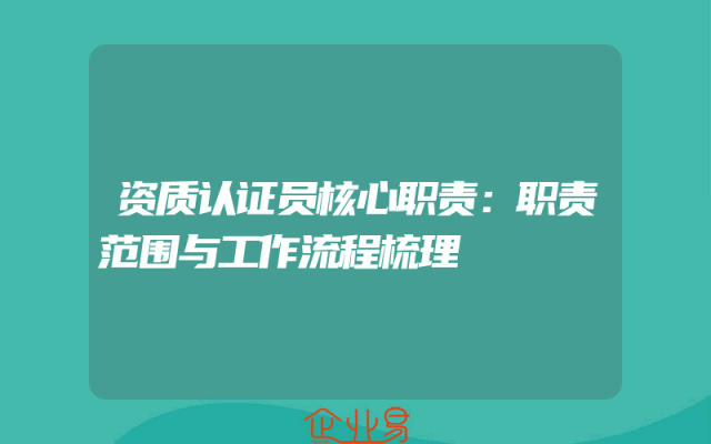 资质认证员核心职责：职责范围与工作流程梳理