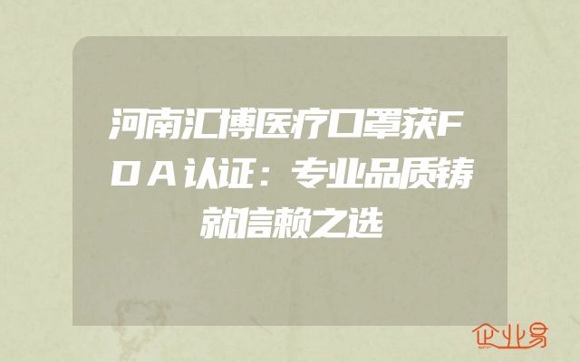 河南汇博医疗口罩获FDA认证：专业品质铸就信赖之选
