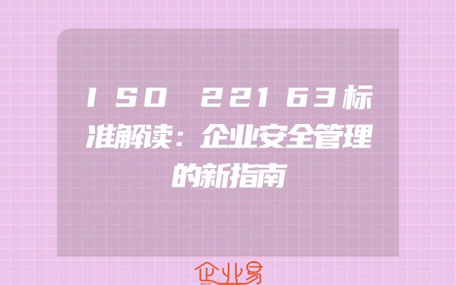 ISO 22163标准解读：企业安全管理的新指南