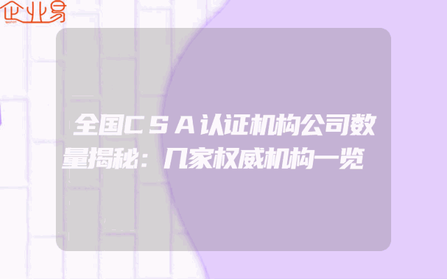 全国CSA认证机构公司数量揭秘：几家权威机构一览