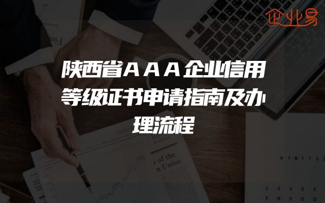 陕西省AAA企业信用等级证书申请指南及办理流程
